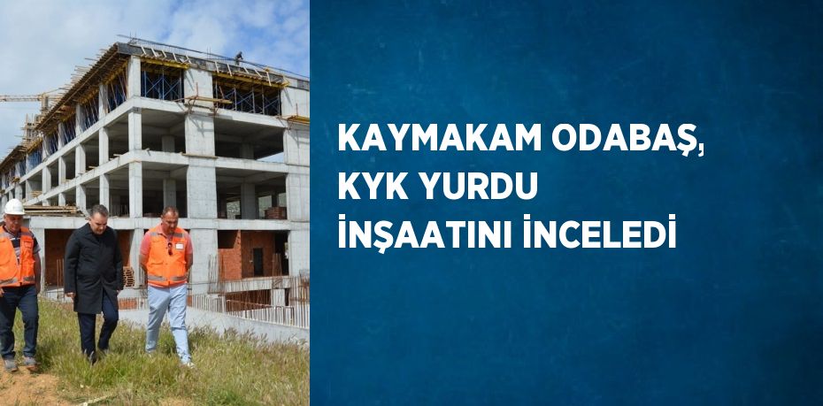 KAYMAKAM ODABAŞ, KYK YURDU İNŞAATINI İNCELEDİ