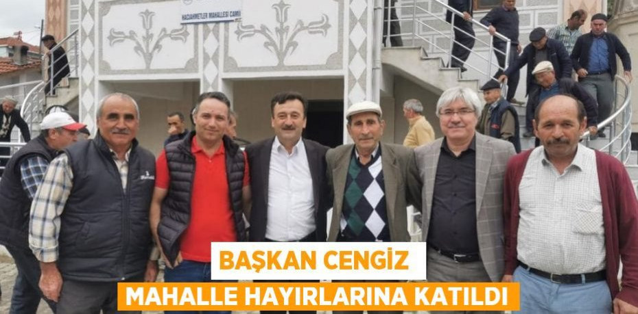 BAŞKAN CENGİZ MAHALLE HAYIRLARINA KATILDI