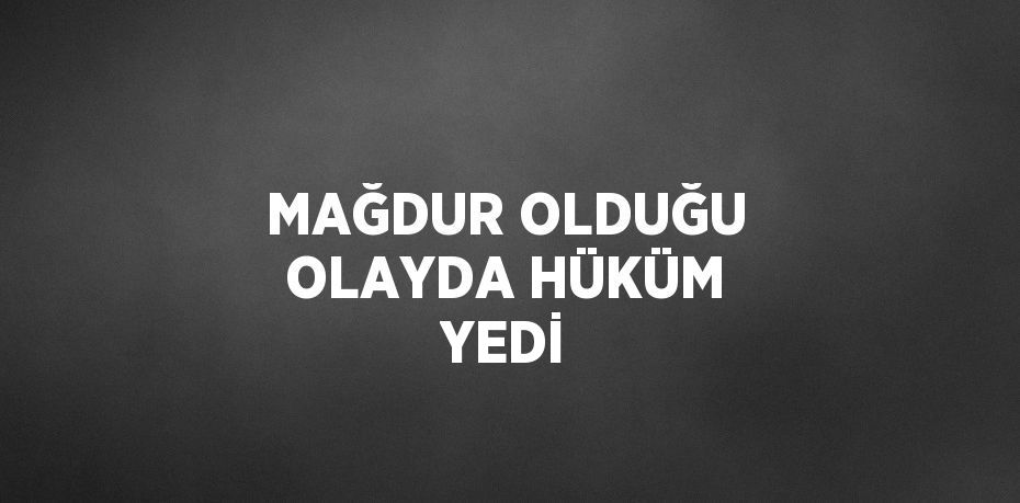 MAĞDUR OLDUĞU OLAYDA HÜKÜM YEDİ