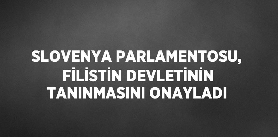 SLOVENYA PARLAMENTOSU, FİLİSTİN DEVLETİNİN TANINMASINI ONAYLADI
