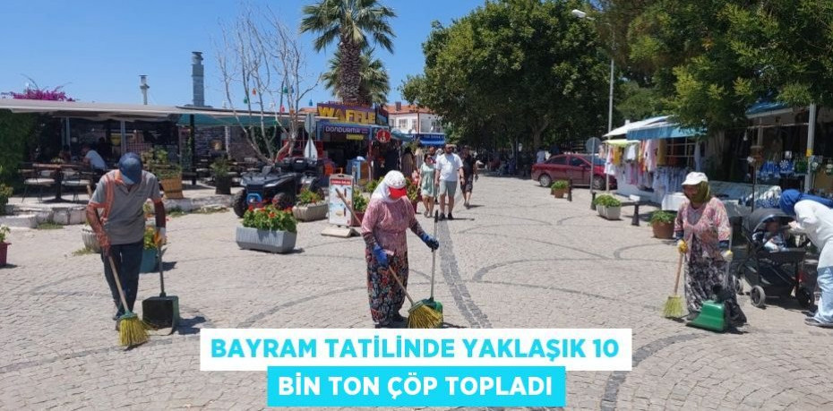 BAYRAM TATİLİNDE YAKLAŞIK 10 BİN TON ÇÖP TOPLADI