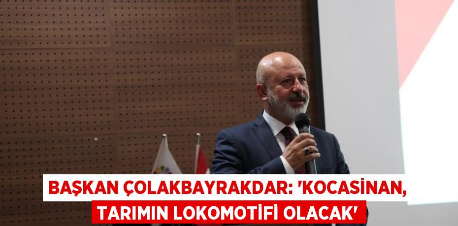 BAŞKAN ÇOLAKBAYRAKDAR: 'KOCASİNAN, TARIMIN LOKOMOTİFİ OLACAK'