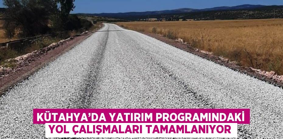 KÜTAHYA’DA YATIRIM PROGRAMINDAKİ YOL ÇALIŞMALARI TAMAMLANIYOR