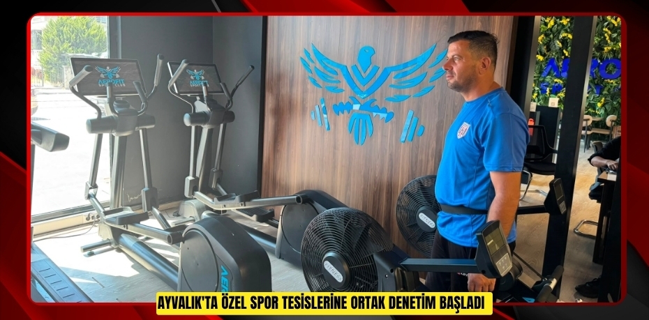Ayvalık'ta özel spor tesislerine ortak denetim başladı  