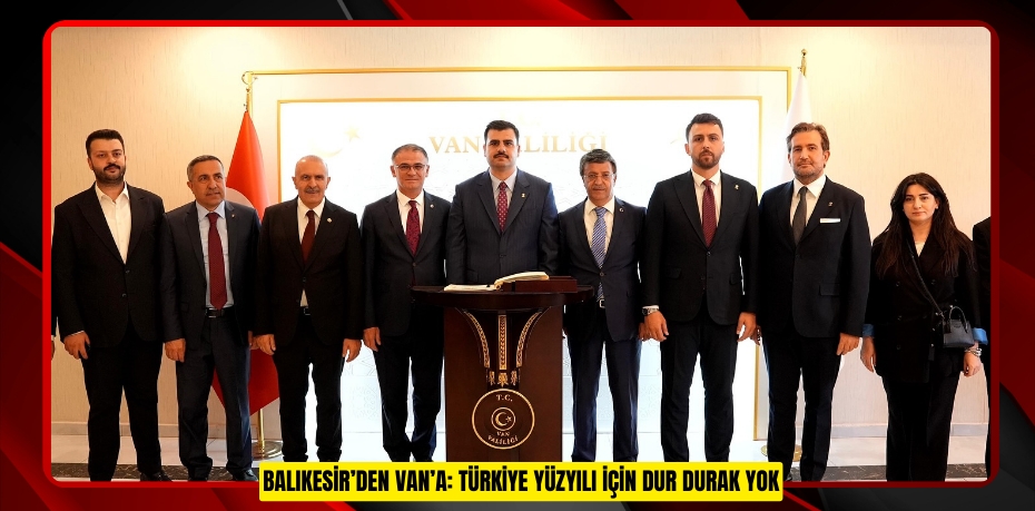 BALIKESİR’DEN VAN’A: TÜRKİYE YÜZYILI İÇİN DUR DURAK YOK