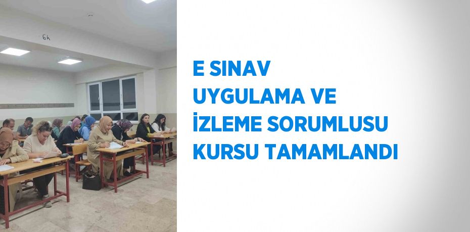E SINAV UYGULAMA VE İZLEME SORUMLUSU KURSU TAMAMLANDI