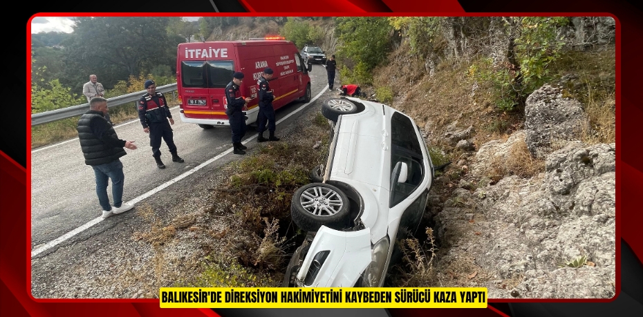 Balıkesir'de direksiyon hakimiyetini kaybeden sürücü kaza yaptı