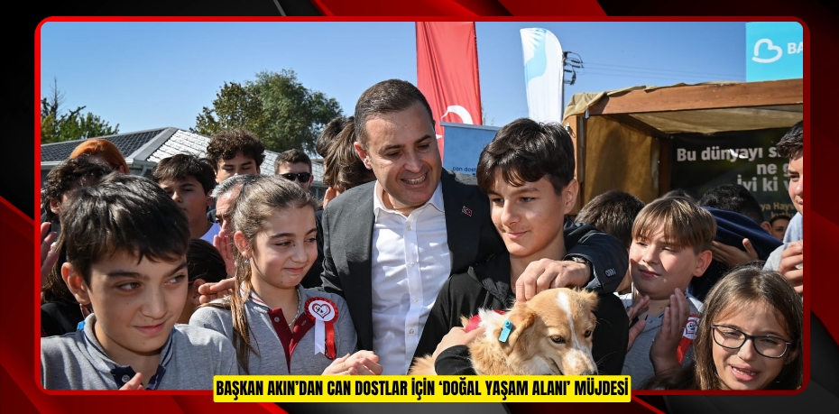 BAŞKAN AKIN’DAN CAN DOSTLAR İÇİN ‘DOĞAL YAŞAM ALANI’ MÜJDESİ