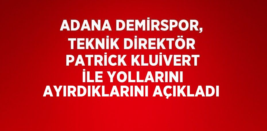 ADANA DEMİRSPOR, TEKNİK DİREKTÖR PATRİCK KLUİVERT İLE YOLLARINI AYIRDIKLARINI AÇIKLADI
