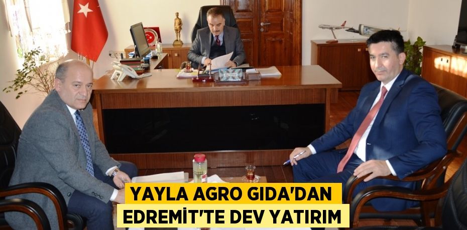 YAYLA AGRO GIDA’DAN EDREMİT’TE DEV YATIRIM