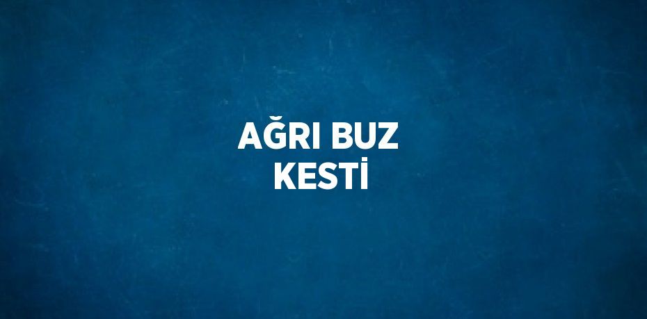 AĞRI BUZ KESTİ