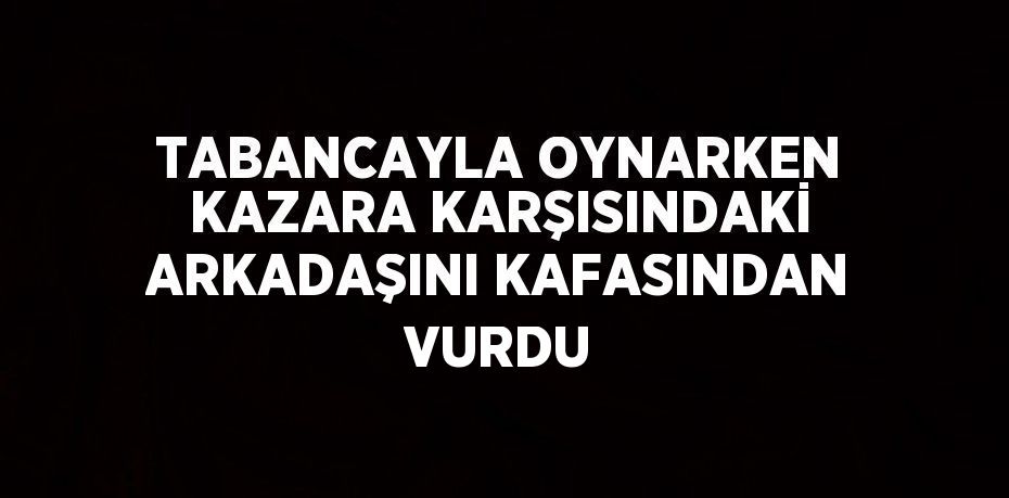 TABANCAYLA OYNARKEN KAZARA KARŞISINDAKİ ARKADAŞINI KAFASINDAN VURDU