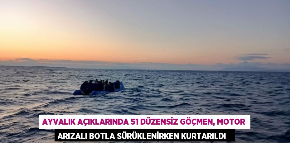 Ayvalık açıklarında 51 düzensiz göçmen, motor arızalı botla sürüklenirken kurtarıldı  