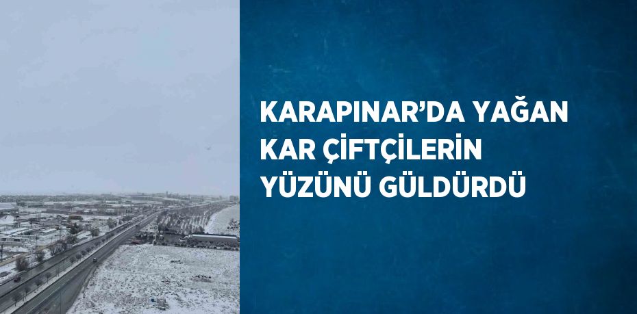 KARAPINAR’DA YAĞAN KAR ÇİFTÇİLERİN YÜZÜNÜ GÜLDÜRDÜ