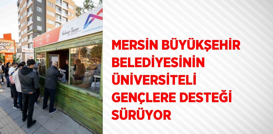 MERSİN BÜYÜKŞEHİR BELEDİYESİNİN ÜNİVERSİTELİ GENÇLERE DESTEĞİ SÜRÜYOR