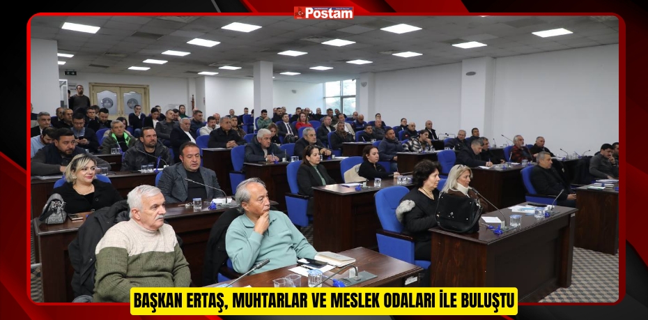 BAŞKAN ERTAŞ, MUHTARLAR VE MESLEK ODALARI İLE BULUŞTU