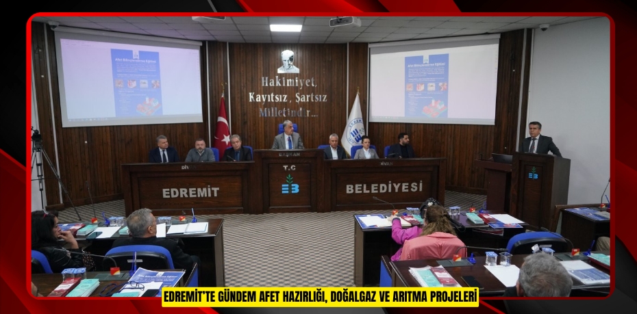 Edremit’te gündem afet hazırlığı, doğalgaz ve arıtma projeleri