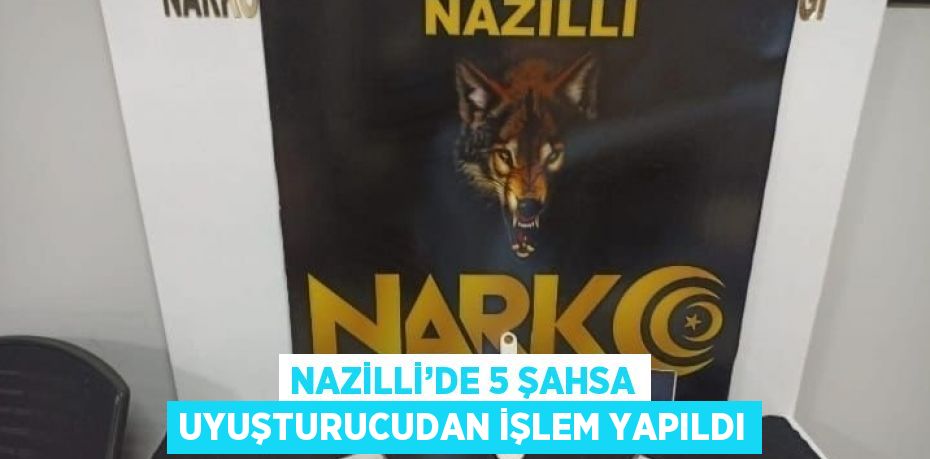 NAZİLLİ’DE 5 ŞAHSA UYUŞTURUCUDAN İŞLEM YAPILDI