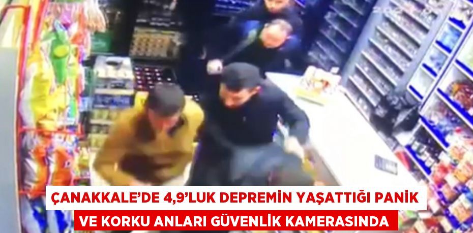 ÇANAKKALE’DE 4,9’LUK DEPREMİN YAŞATTIĞI PANİK VE KORKU ANLARI GÜVENLİK KAMERASINDA