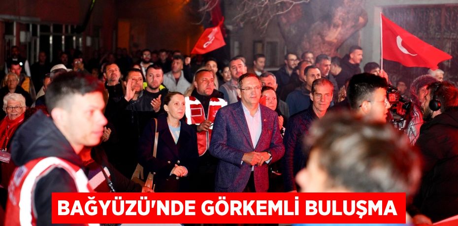 BAĞYÜZÜ'NDE GÖRKEMLİ BULUŞMA