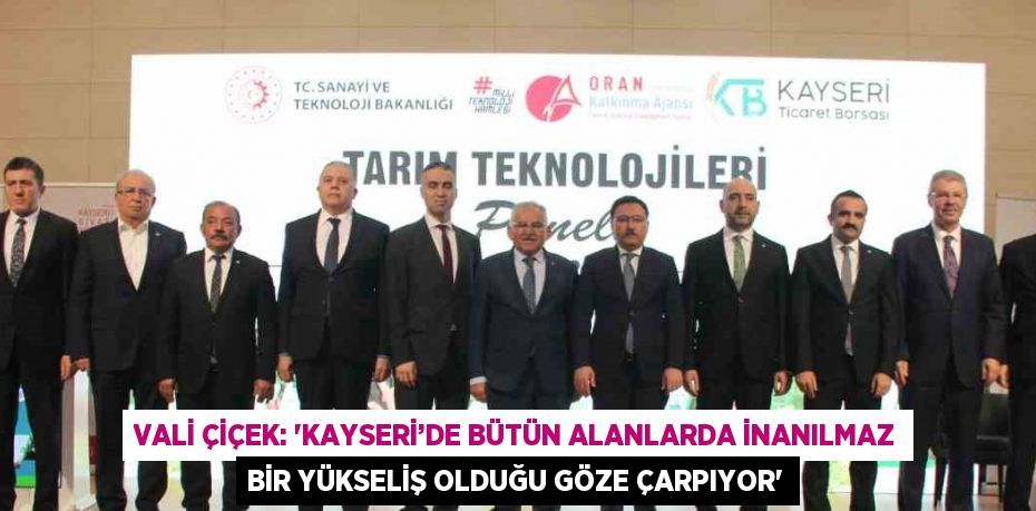 VALİ ÇİÇEK: 'KAYSERİ’DE BÜTÜN ALANLARDA İNANILMAZ BİR YÜKSELİŞ OLDUĞU GÖZE ÇARPIYOR'