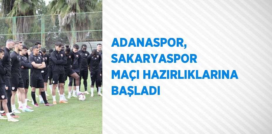 ADANASPOR, SAKARYASPOR MAÇI HAZIRLIKLARINA BAŞLADI