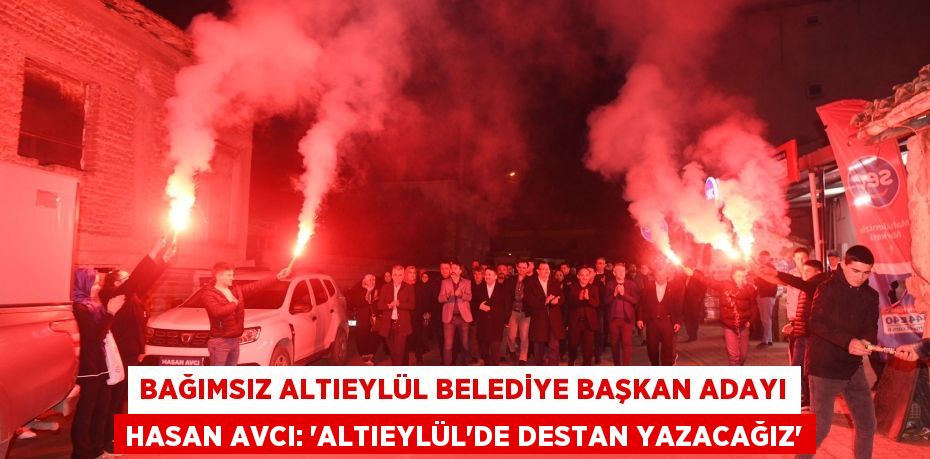 BAĞIMSIZ ALTIEYLÜL BELEDİYE BAŞKAN ADAYI HASAN AVCI: “ALTIEYLÜL’DE DESTAN YAZACAĞIZ”