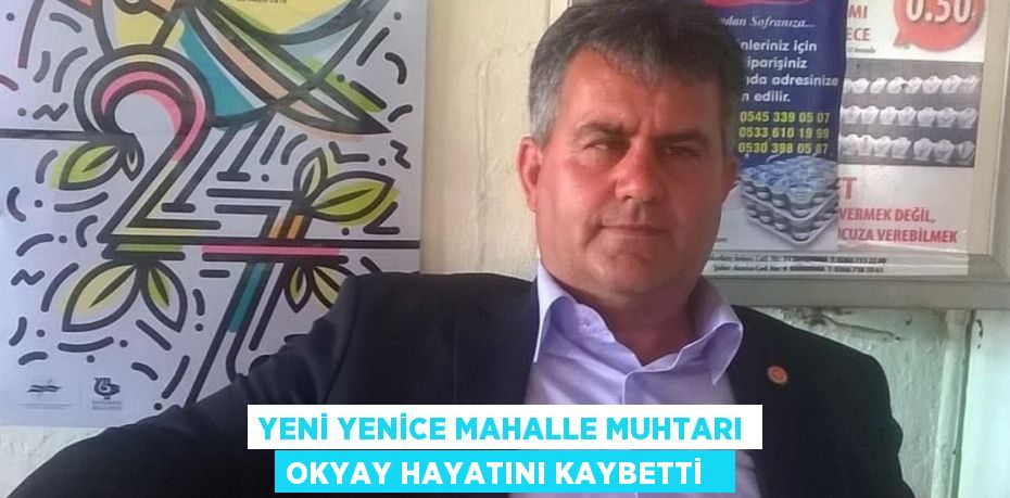 Yeni Yenice Mahalle Muhtarı Okyay hayatını kaybetti