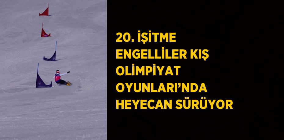 20. İŞİTME ENGELLİLER KIŞ OLİMPİYAT OYUNLARI’NDA HEYECAN SÜRÜYOR