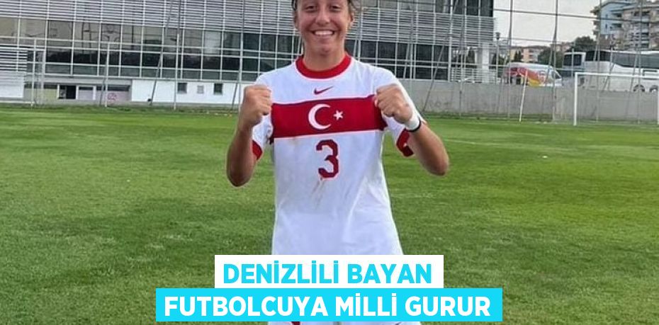 DENİZLİLİ BAYAN FUTBOLCUYA MİLLİ GURUR