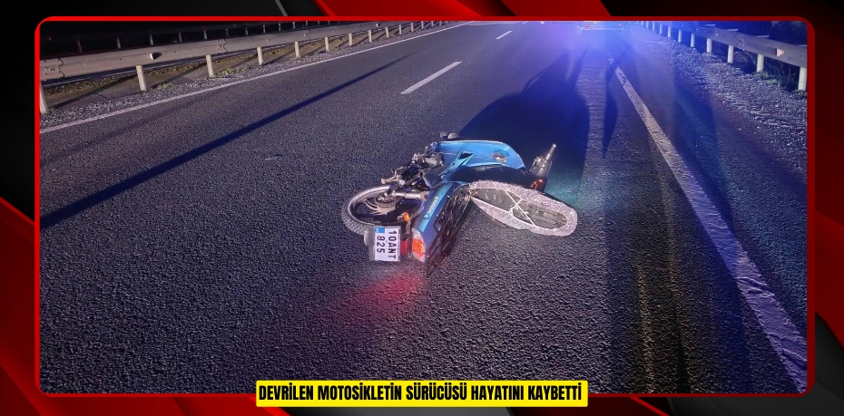 Devrilen motosikletin sürücüsü hayatını kaybetti