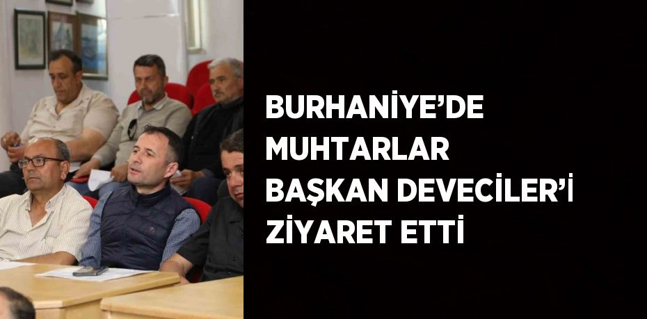 BURHANİYE’DE MUHTARLAR BAŞKAN DEVECİLER’İ ZİYARET ETTİ