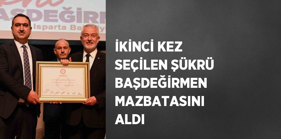 İKİNCİ KEZ SEÇİLEN ŞÜKRÜ BAŞDEĞİRMEN MAZBATASINI ALDI