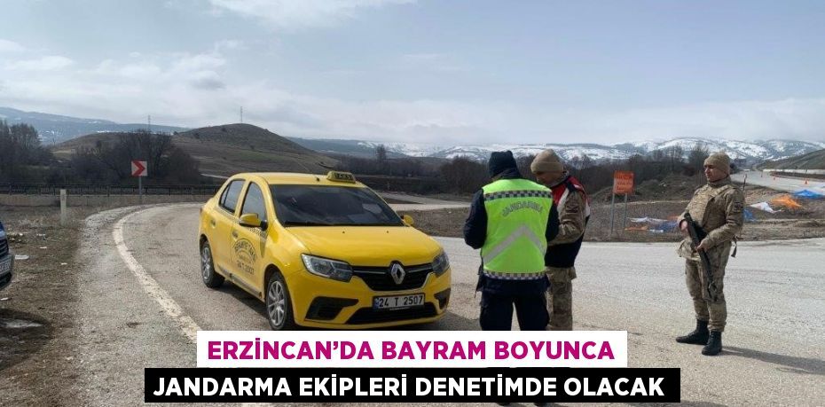ERZİNCAN’DA BAYRAM BOYUNCA JANDARMA EKİPLERİ DENETİMDE OLACAK
