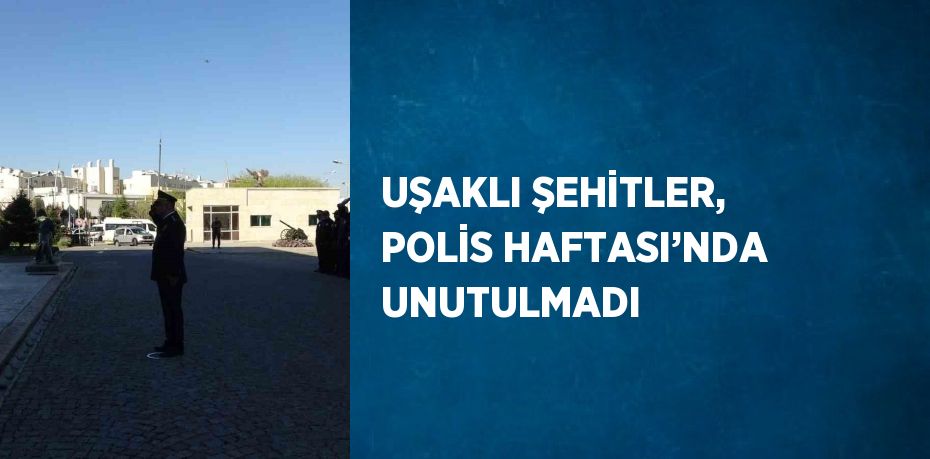 UŞAKLI ŞEHİTLER, POLİS HAFTASI’NDA UNUTULMADI
