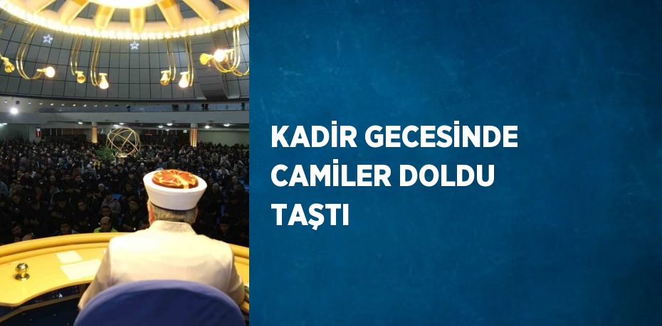 KADİR GECESİNDE CAMİLER DOLDU TAŞTI