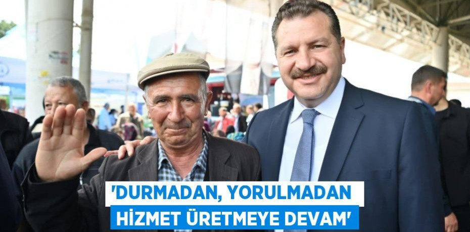 “Durmadan, yorulmadan hizmet üretmeye devam”