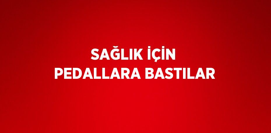 SAĞLIK İÇİN PEDALLARA BASTILAR