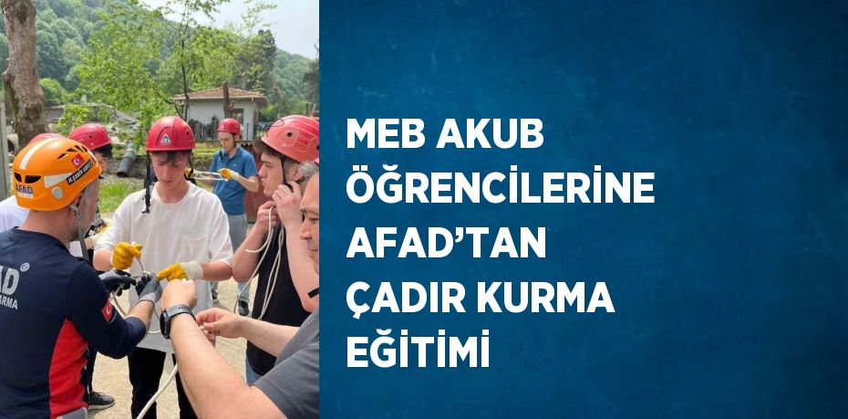 MEB AKUB ÖĞRENCİLERİNE AFAD’TAN ÇADIR KURMA EĞİTİMİ