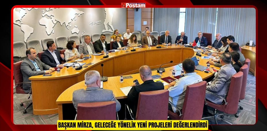 BAŞKAN MİRZA, GELECEĞE YÖNELİK YENİ PROJELERİ DEĞERLENDİRDİ