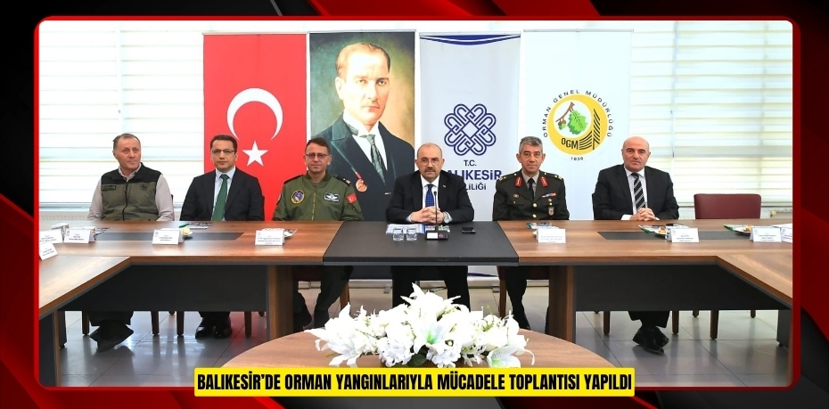 BALIKESİR’DE ORMAN YANGINLARIYLA MÜCADELE TOPLANTISI YAPILDI