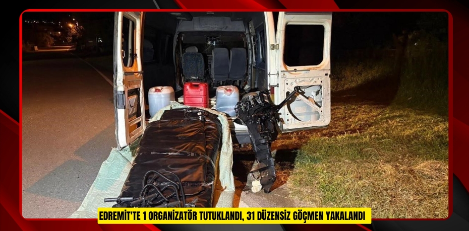 Edremit'te 1 organizatör tutuklandı, 31 düzensiz göçmen yakalandı  