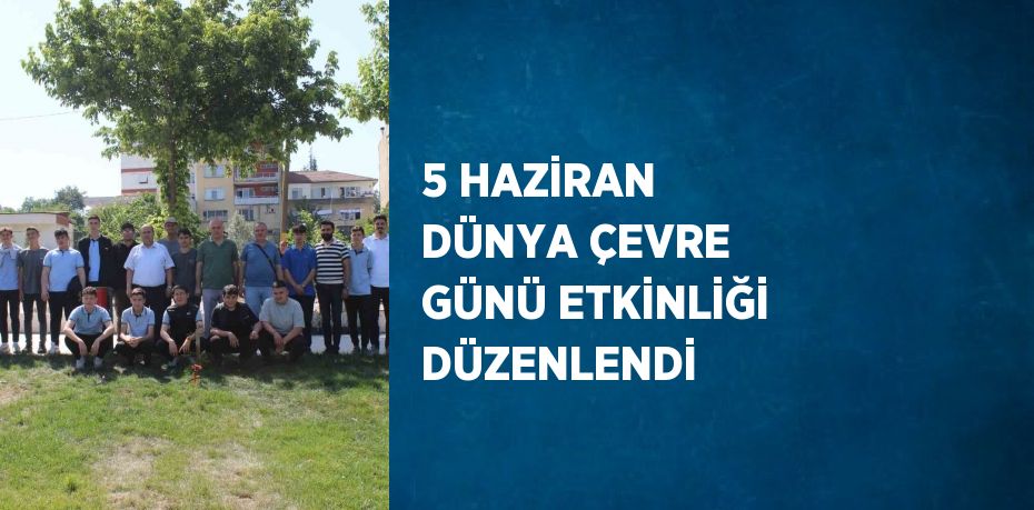 5 HAZİRAN DÜNYA ÇEVRE GÜNÜ ETKİNLİĞİ DÜZENLENDİ