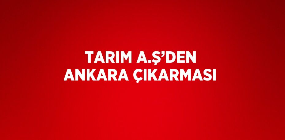 TARIM A.Ş’DEN ANKARA ÇIKARMASI