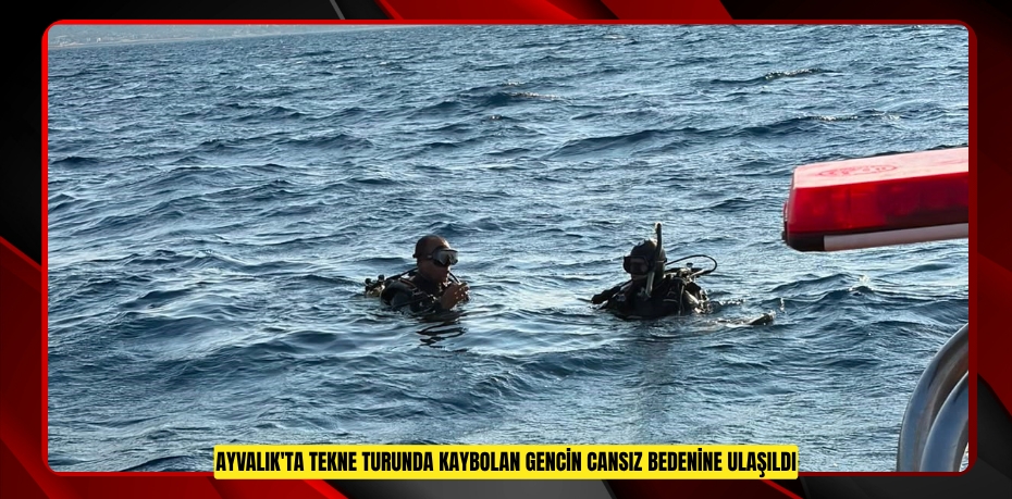 Ayvalık'ta tekne turunda kaybolan gencin cansız bedenine ulaşıldı