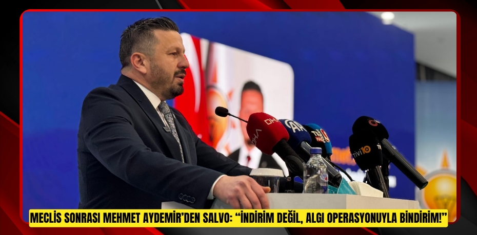 MECLİS SONRASI MEHMET AYDEMİR’DEN SALVO: “İNDİRİM DEĞİL, ALGI OPERASYONUYLA BİNDİRİM!”
