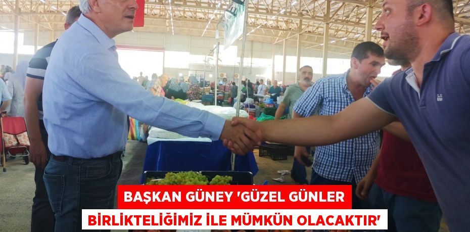 BAŞKAN GÜNEY 'Güzel günler birlikteliğimiz ile mümkün olacaktır'