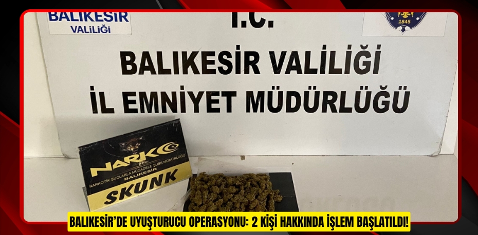 BALIKESİR’DE UYUŞTURUCU OPERASYONU: 2 KİŞİ HAKKINDA İŞLEM BAŞLATILDI!