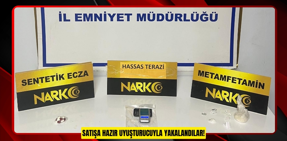 SATIŞA HAZIR  UYUŞTURUCUYLA YAKALANDILAR!