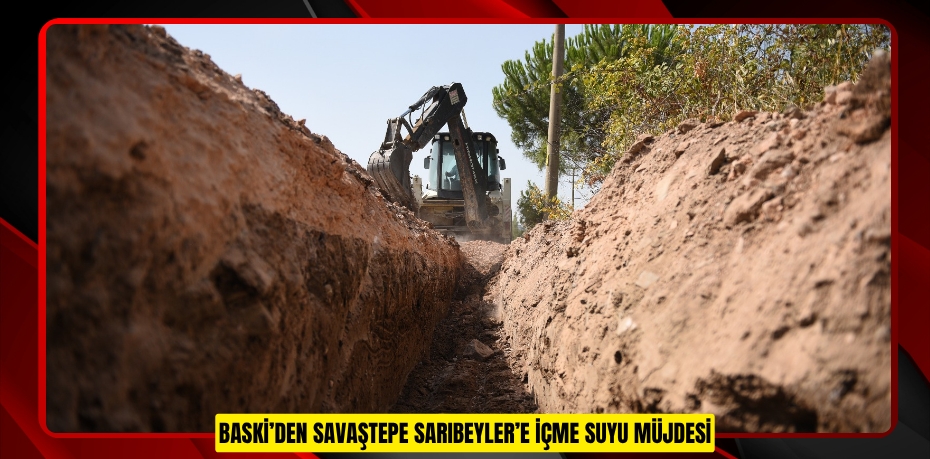 BASKİ’DEN SAVAŞTEPE SARIBEYLER’E İÇME SUYU MÜJDESİ